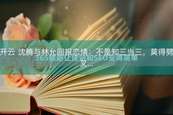 开云 沈腾与林允回报恋情：不是知三当三，莫得劈叉...