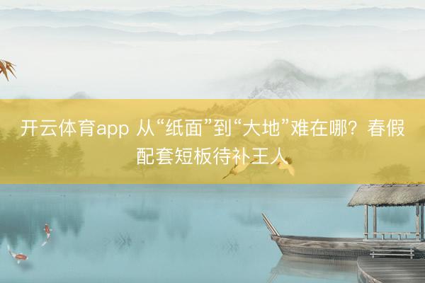 开云体育app 从“纸面”到“大地”难在哪？春假配套短板待补王人