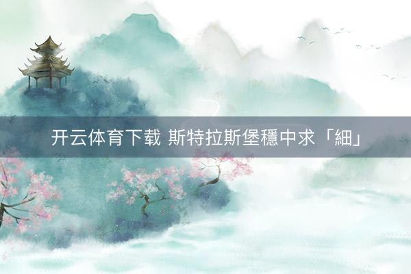 开云体育下载 斯特拉斯堡穩中求「細」