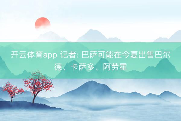 开云体育app 记者: 巴萨可能在今夏出售巴尔德、卡萨多、阿劳霍