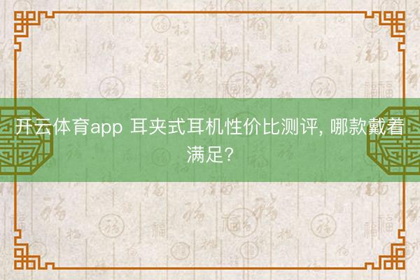 开云体育app 耳夹式耳机性价比测评, 哪款戴着满足?