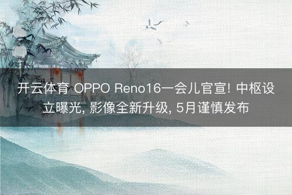 开云体育 OPPO Reno16一会儿官宣! 中枢设立曝光, 影像全新升级, 5月谨慎发布