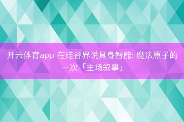 开云体育app 在硅谷界说具身智能: 魔法原子的一次「主场叙事」