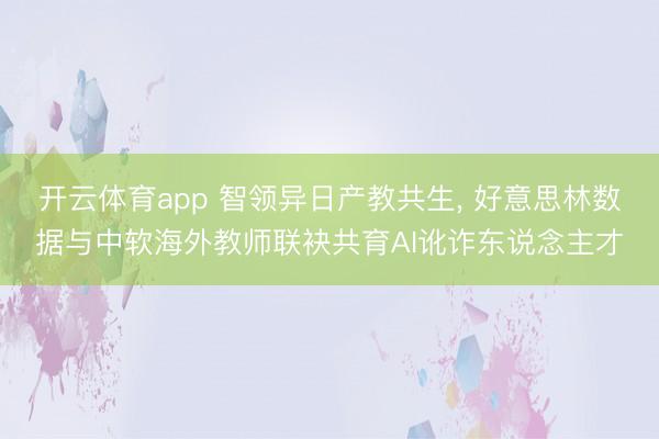 开云体育app 智领异日产教共生, 好意思林数据与中软海外教师联袂共育AI讹诈东说念主才