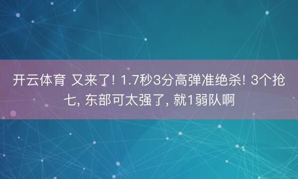 开云体育 又来了! 1.7秒3分高弹准绝杀! 3个抢七, 东部可太强了, 就1弱队啊