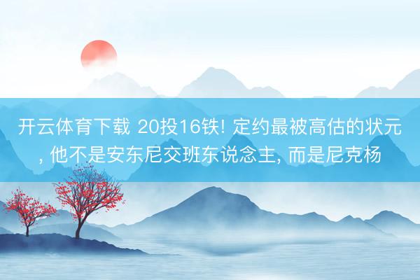 开云体育下载 20投16铁! 定约最被高估的状元, 他不是安东尼交班东说念主, 而是尼克杨