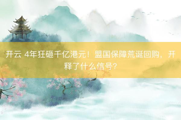 开云 4年狂砸千亿港元！盟国保障荒诞回购，开释了什么信号？